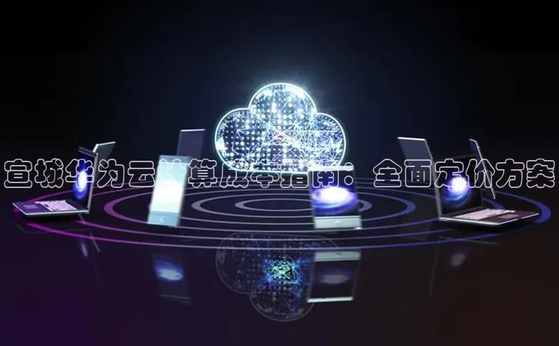 金年会网站入口百度安全社区宣城华为云计算成本指南：全面定价方案