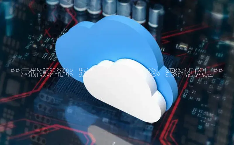 jinnianhui金年会登录入口观星盘**云计算基础：深入云计算的概念、架构和应用**