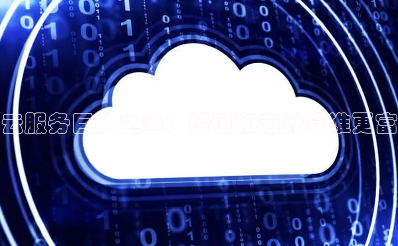 金年会金字招牌在线入口下载美团云服务巨头之争：腾讯和云计算谁更富