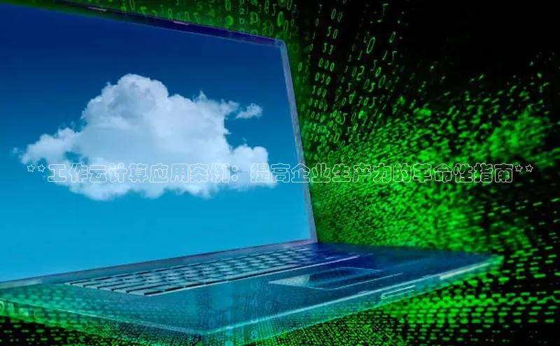 金年会电子游戏app官方每日互动**工作云计算应用案例：提高企业生产力的革命性指南**