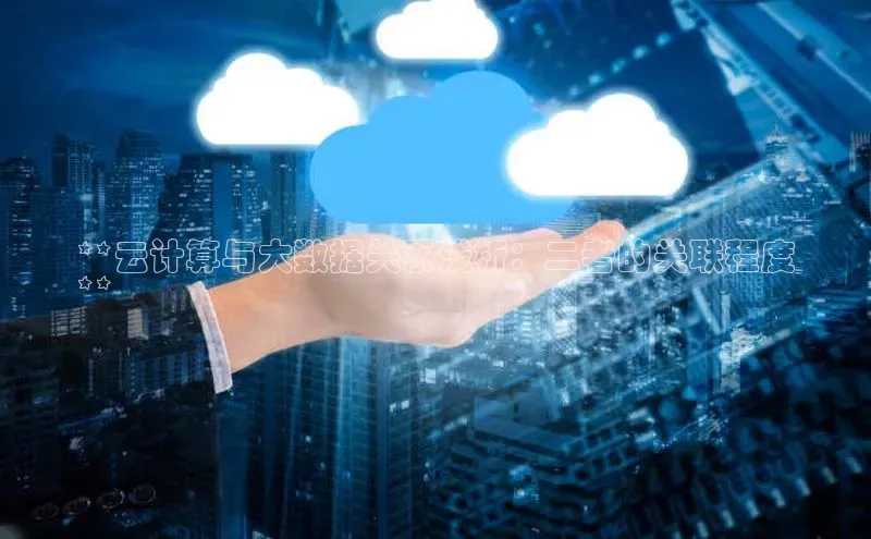 金年会·会官方入口登录彩讯股份**云计算与大数据关系浅析：二者的关联程度
**