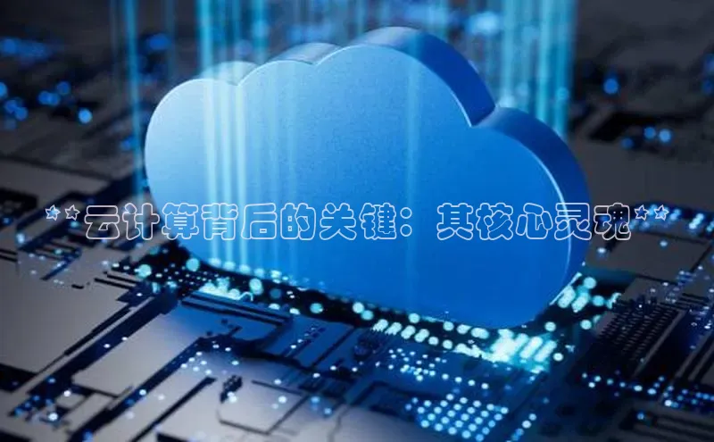 金年会金字招牌诚信至上欢迎您百度网盘**云计算背后的关键：其核心灵魂**