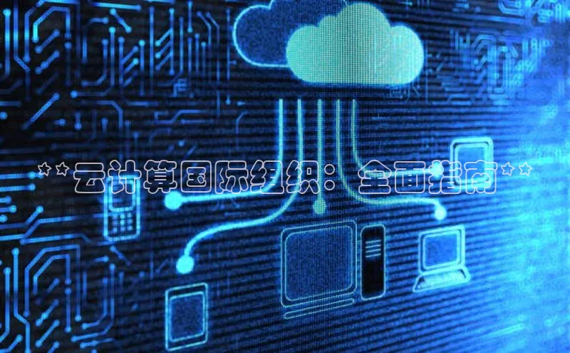 jinnianhui金年会登录入口华策影视**云计算国际组织：全面指南**