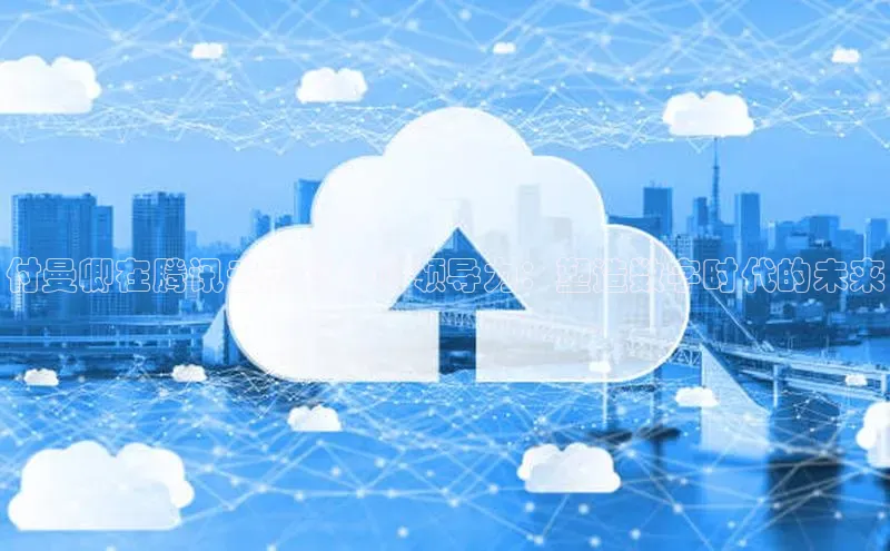 金年会电子游戏app官方百度人工翻译付曼卿在腾讯云计算中的领导力：塑造数字时代的未来