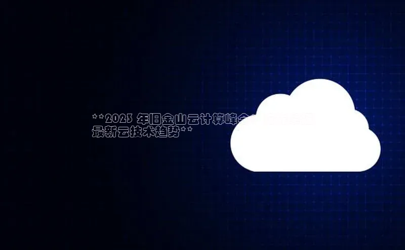 jinnian金年会官方网站入口百度游戏**2023 年旧金山云计算峰会：抢先掌握
最新云技术趋势**