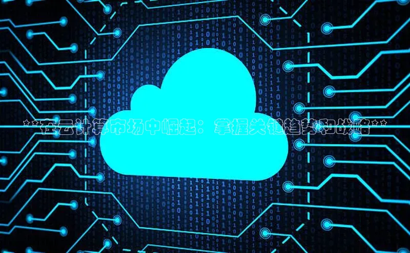 黄金城app最新版下载文心一言**在云计算市场中崛起：掌握关键趋势和战略**