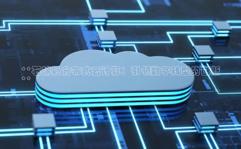 金年会金字招牌在线入口百度数据开放平台**石棉县分布式云计算：引领数字转型的创新
**