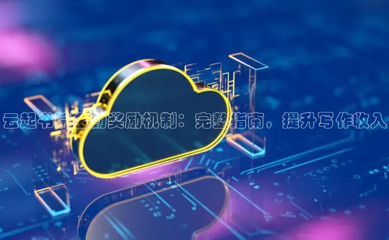 jinnianhui金年会百度手机助手云起书院全勤奖励机制：完整指南，提升写作收入