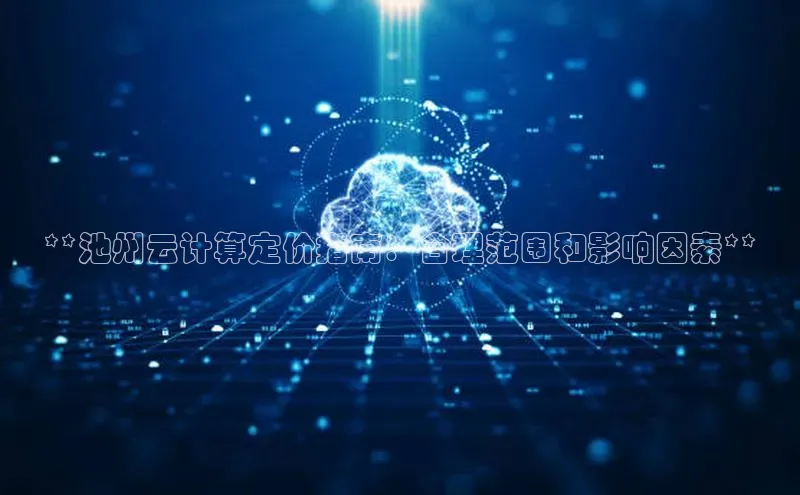 jinnianhui金年会登录入口华策影视**池州云计算定价指南：合理范围和影响因素**