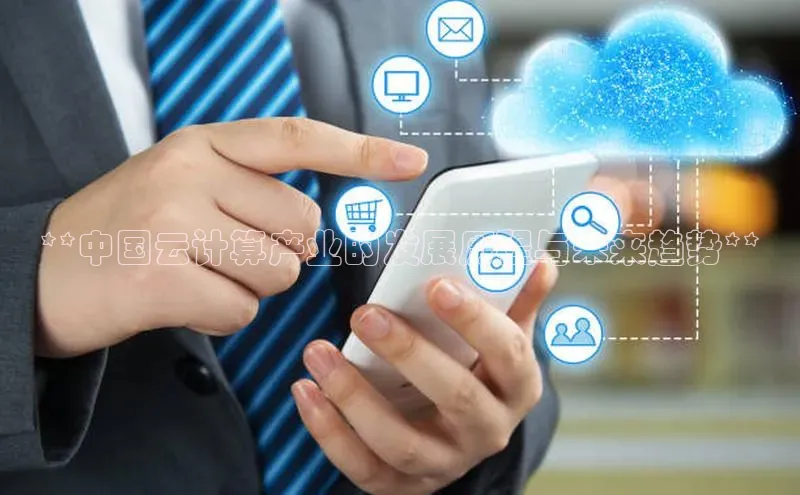 jinnianhui金年会登录入口观星盘**中国云计算产业的发展历程与未来趋势**