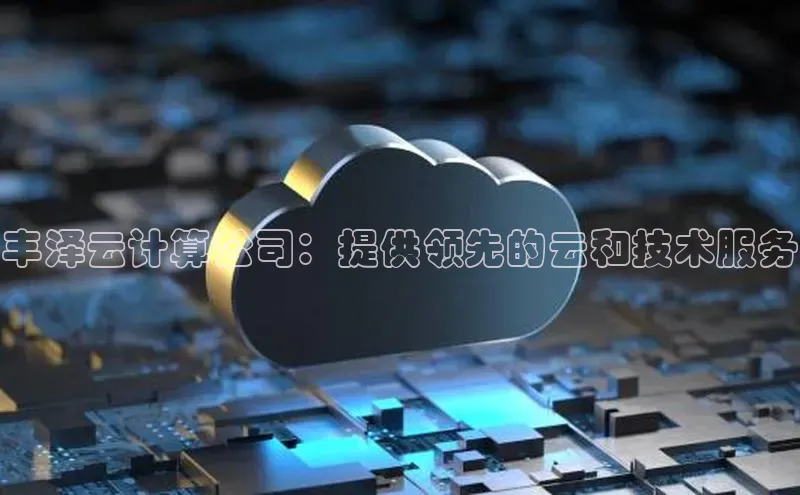 jinnian金年会官方网站入口百度游戏丰泽云计算公司：提供领先的云和技术服务