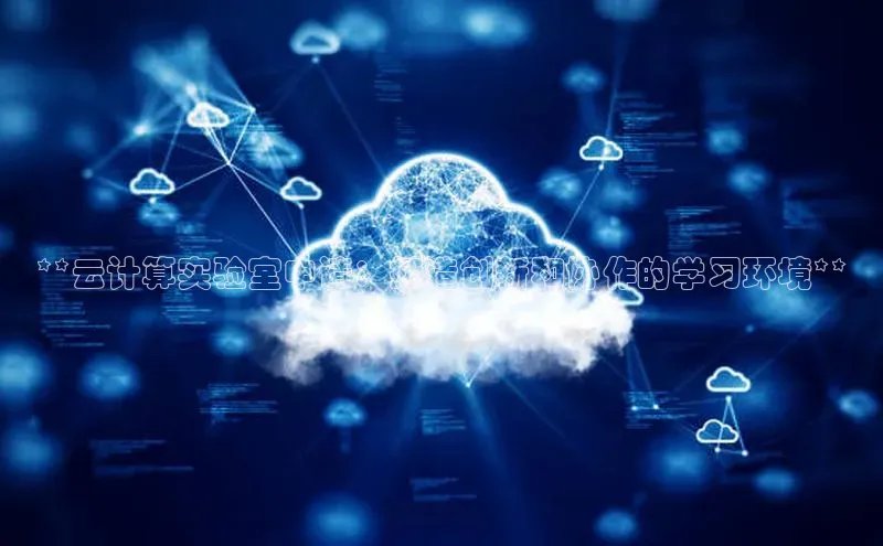 金年会金字招牌信誉至上登录网站江铃新能源**云计算实验室申请：打造创新和协作的学习环境**