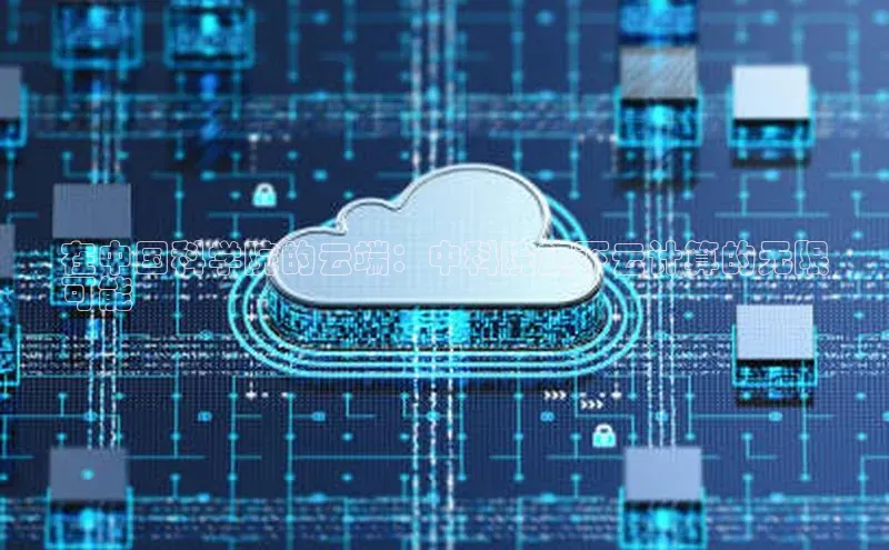 金年会网站入口百度安全社区在中国科学院的云端：中科院旗下云计算的无限
可能