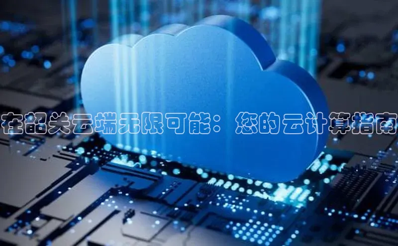 金年会app官方网百度移动开放平台在韶关云端无限可能：您的云计算指南