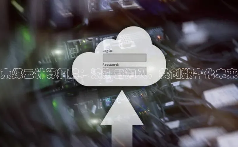 金年会棋牌百度社团赞助平台京煤云计算招聘：浪潮云加入，共创数字化未来