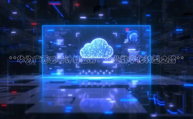金年会金字招牌诚信至上龙年知乎**华为广西云与计算业务：企业数字化转型之路**