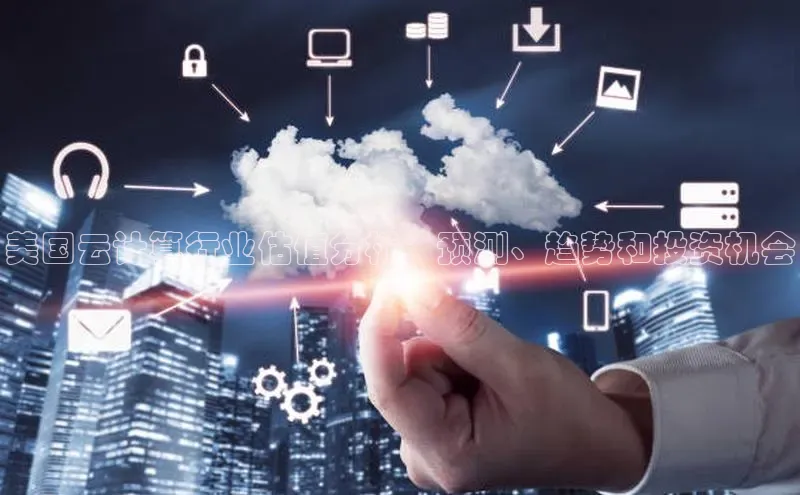 金年会 金字招牌诚信至上ARGA公司美国云计算行业估值分析：预测、趋势和投资机会