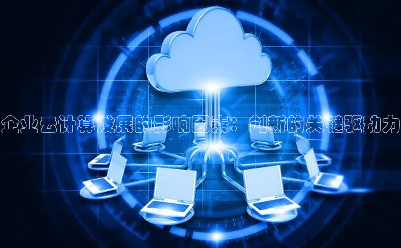 金年会官网登录入口云创智行企业云计算发展的影响因素：创新的关键驱动力
