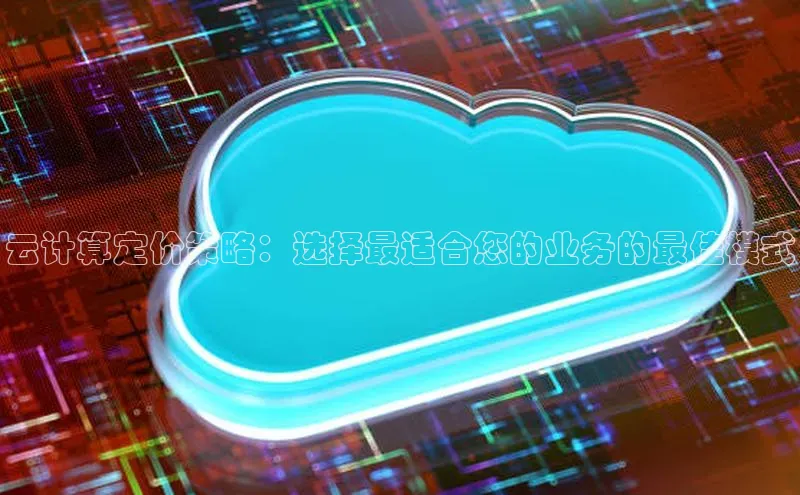 金年会金字招牌诚信至上金山办公云计算定价策略：选择最适合您的业务的最佳模式