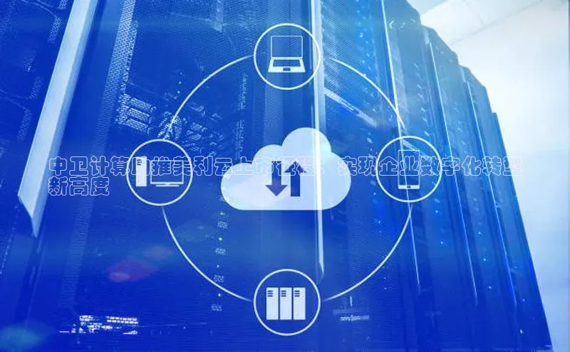 金年会电子游戏app官方每日互动中卫计算助推美利云上市征程：实现企业数字化转型
新高度