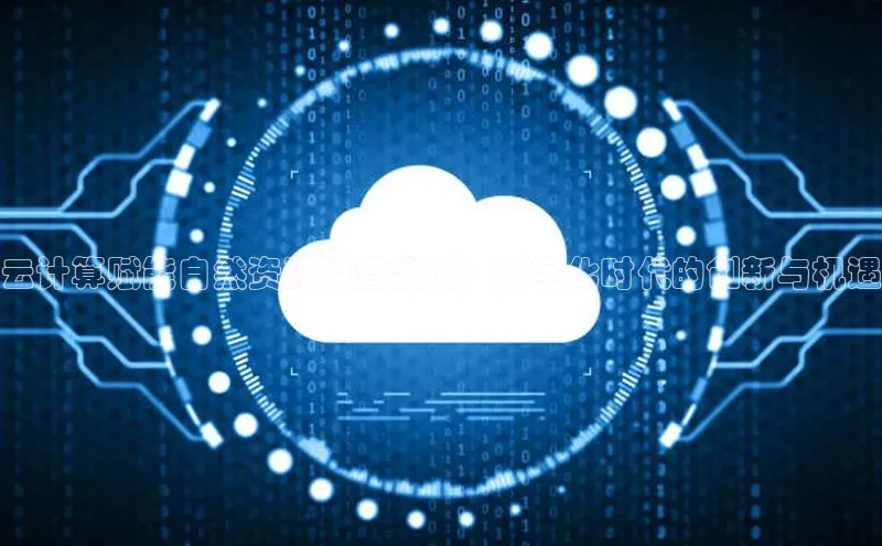 金年汇app官方网站下载安装百度智能云云计算赋能自然资源调查监测：数字化时代的创新与机遇