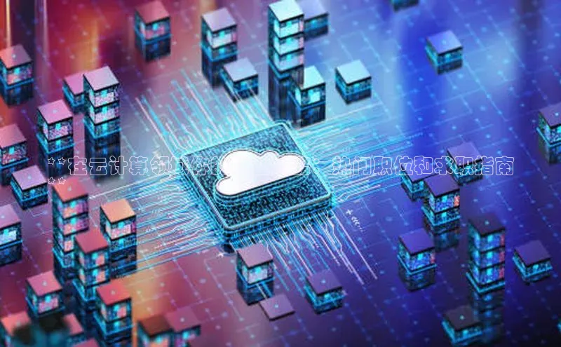 金年会金字招牌在线入口字节跳动**在云计算领域你的职业道路：热门职位和求职指南
**