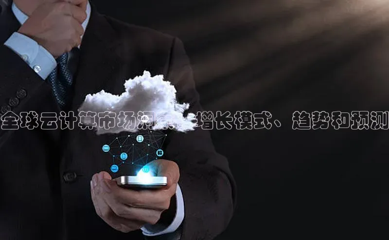 黄金城app最新版下载路畅科技全球云计算市场洞察：增长模式、趋势和预测