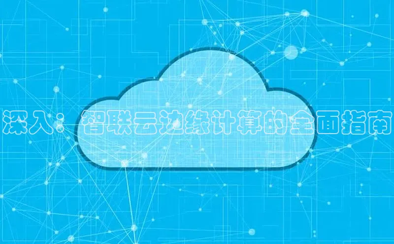 金年会金字招牌诚信至上|金年会首页百度取证深入：智联云边缘计算的全面指南