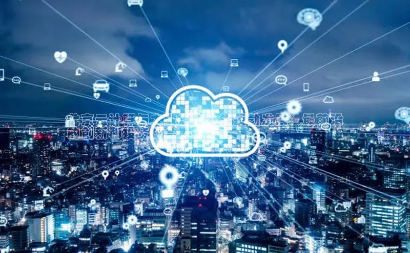 金年会金字招牌在线入口百度数据开放平台北京云计算与大数据产业的蓬勃发展：最前沿
的创新和投资机会