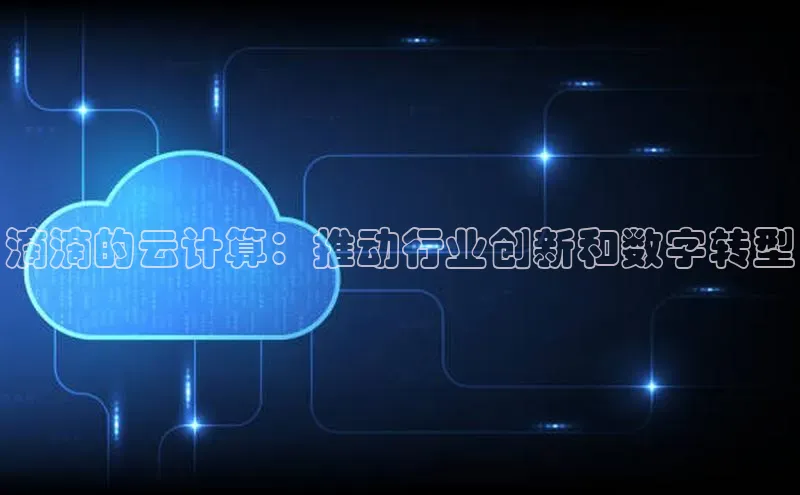 金年会电子游戏app官方每日互动滴滴的云计算：推动行业创新和数字转型