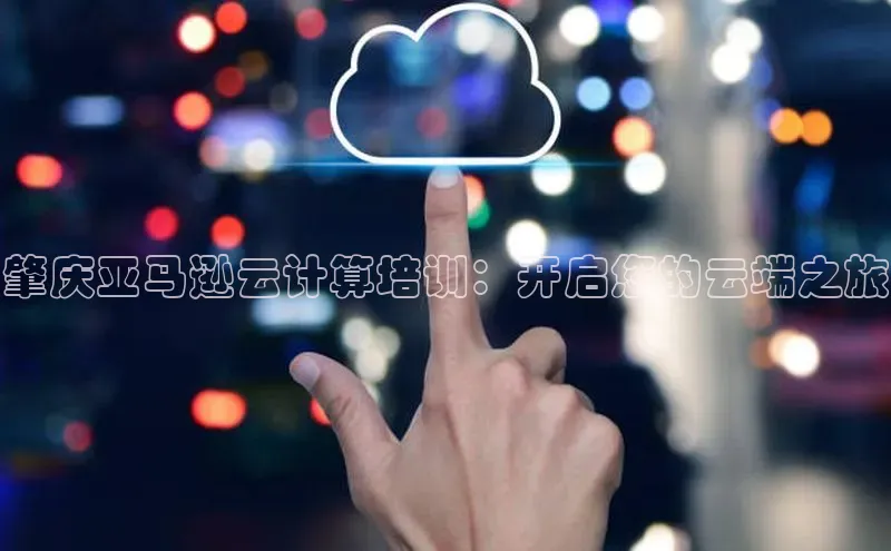 金年会金字招牌信誉至上登录网站如流肇庆亚马逊云计算培训：开启您的云端之旅