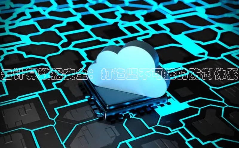 金年会金字招牌信誉至上登录网站如流云计算数据安全：打造坚不可摧的防御体系