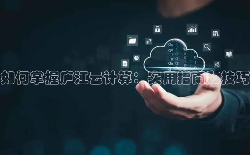 jinnianhui金年会百度手机助手如何掌握庐江云计算：实用指南和技巧