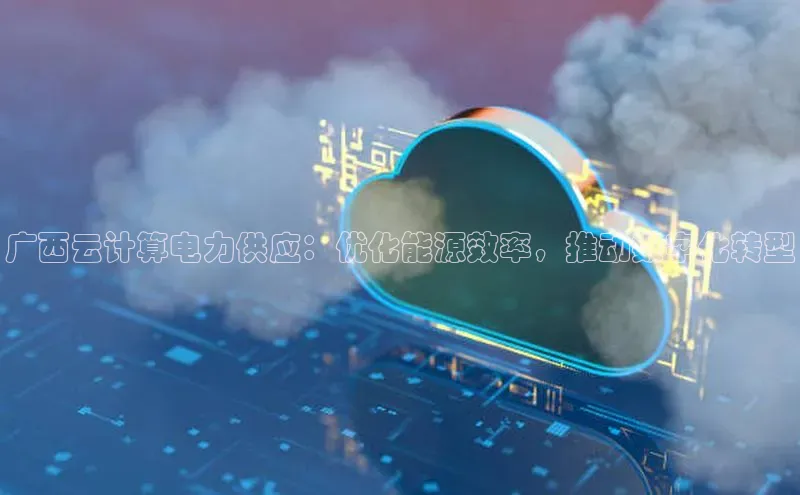 金年会vip轻美电器广西云计算电力供应：优化能源效率，推动数字化转型
