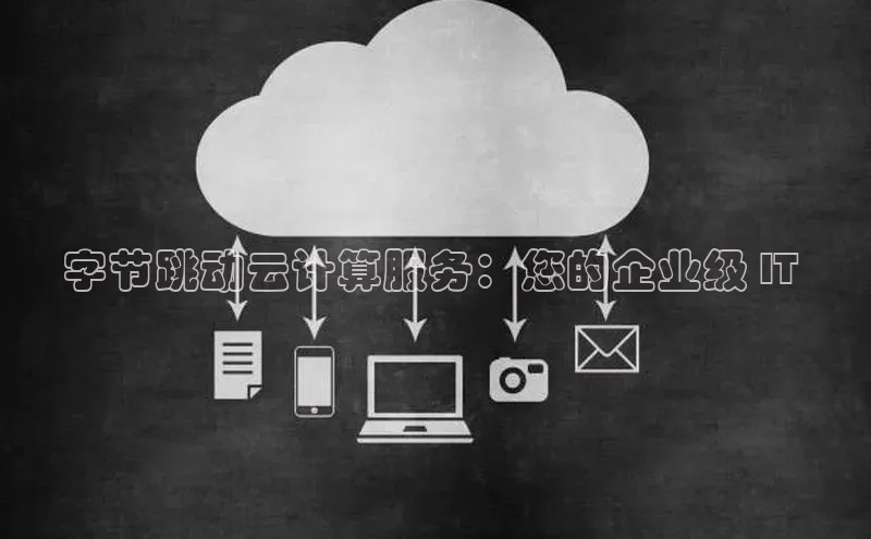 jinnianhui金年会登录入口观星盘字节跳动云计算服务：您的企业级 IT 