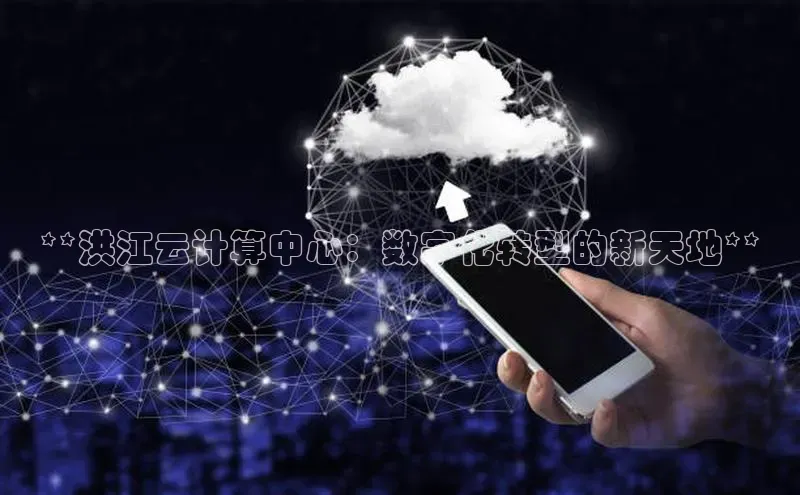 金年会金字招牌诚信至上|金年会首页百度取证**洪江云计算中心：数字化转型的新天地**