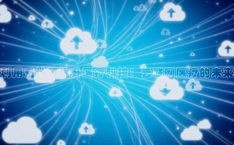 金年会电子游戏app华扬联众利用云计算提升医疗科技：云联网医疗的未来