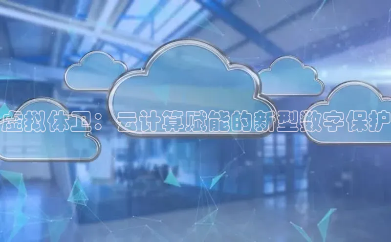 金年会金字招牌诚信至上|金年会首页赛富乐斯虚拟体卫：云计算赋能的新型数字保护