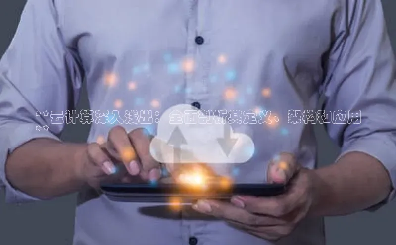 jinnian金年会官方网站入口阿里尔公司**云计算深入浅出：全面剖析其定义、架构和应用
**