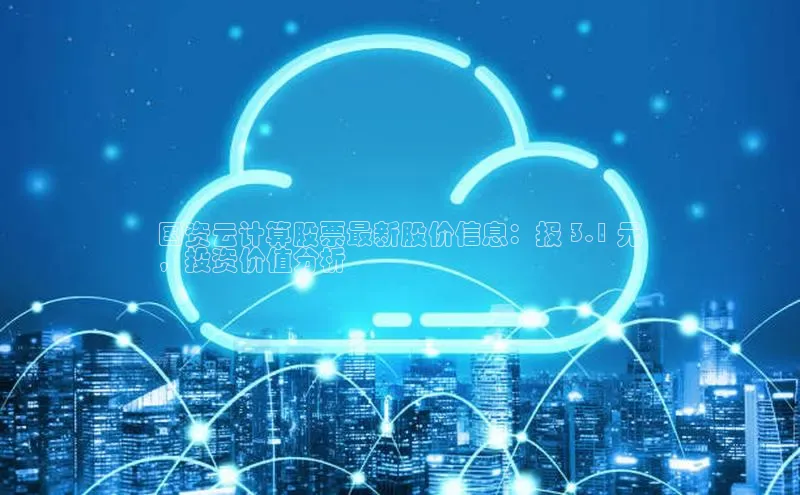 金年汇app官方网站下载安装百度智能云国资云计算股票最新股价信息：报 3.1 元
，投资价值分析