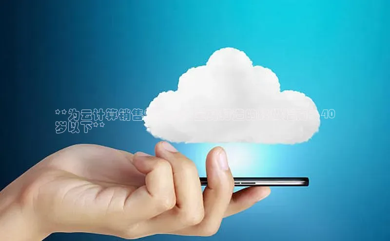 金年汇金字招牌信誉至上最新百度众测**为云计算销售专业人士量身打造的终极指南：40
岁以下**