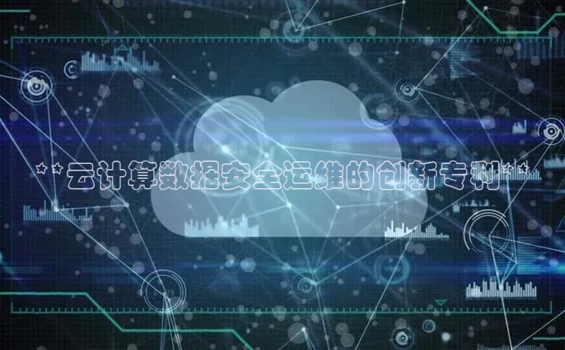 金年会app官方网巴美列捷福**云计算数据安全运维的创新专利**