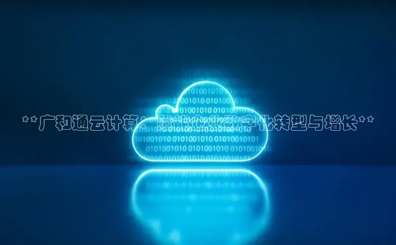 金字招牌诚信至上今年会百度学术**广和通云计算：赋能企业数字化转型与增长**