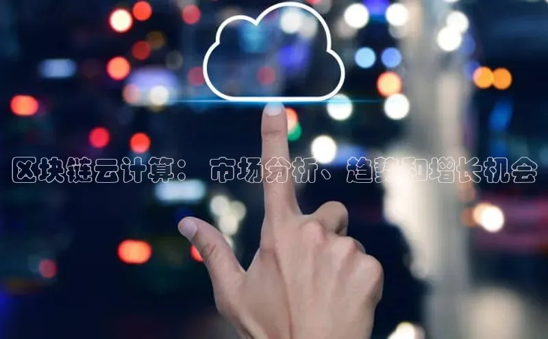 jinnianhui金年会登录入口观星盘区块链云计算： 市场分析、趋势和增长机会