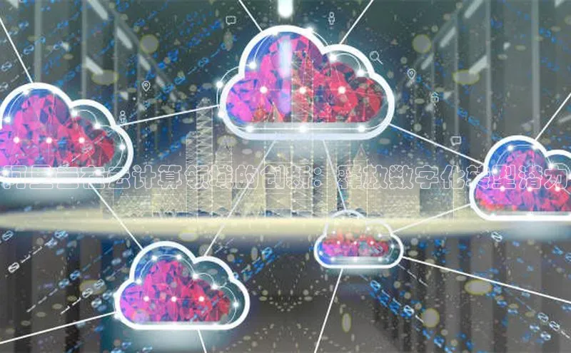 金年会电子游戏入口百度智能门户阿里云在云计算领域的创新：释放数字化转型潜力