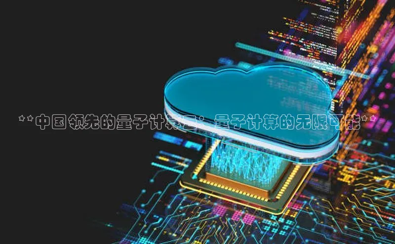 金年会电子游戏入口京东**中国领先的量子计算云：量子计算的无限可能**