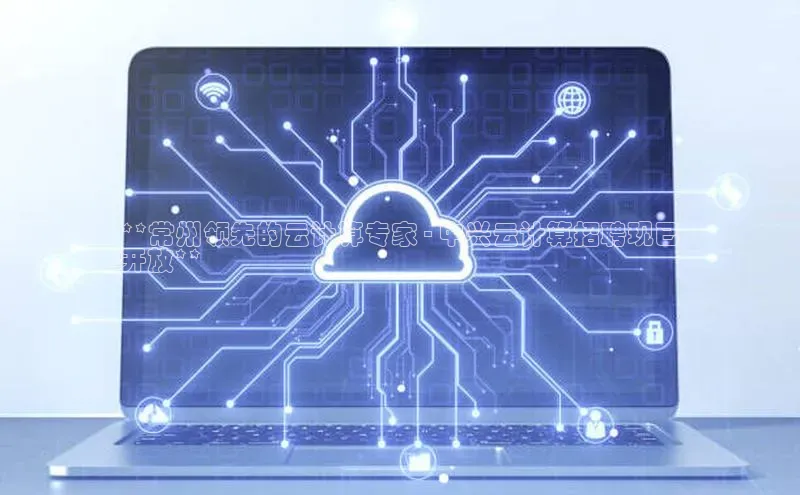 金年会棋牌百度社团赞助平台**常州领先的云计算专家 - 中兴云计算招聘现已
开放**