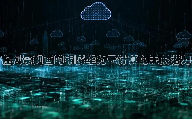 黄金城app最新版下载路畅科技在风景如画的铜陵华为云计算的无限潜力