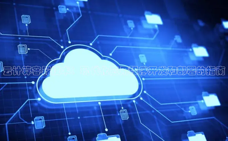 金年会·会官方入口登录彩讯股份云计算容器技术：现代化应用程序开发和部署的指南
