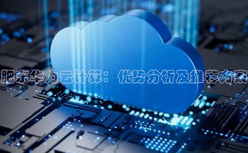 金年会·会官方入口登录宇信科技肥东华为云计算：优势分析及推荐方案